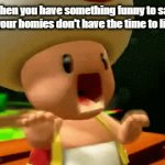PLISS DON'T LEAVE MY BRAIN! | when you have something funny to say but your homies don't have the time to listen: | image tagged in gifs,funny,memes,relatable,panic toad,forgetting | made w/ Imgflip video-to-gif maker