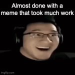Ts pro icl ong bbq | Almost done with a meme that took much work; Pressing "upload new template" instead of "add image" | image tagged in gifs,memes,markiplier | made w/ Imgflip video-to-gif maker