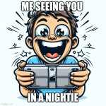 (A picture of someone looking extremely excited or overwhelmed w | ME SEEING YOU; IN A NIGHTIE | image tagged in a picture of someone looking extremely excited or overwhelmed w | made w/ Imgflip meme maker