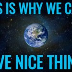 This Is Why We Cannot Have Nice Things | THIS IS WHY WE CAN'T; HAVE NICE THINGS | image tagged in planet earth from space,earth,mother nature,galaxy,astrology,mother earth | made w/ Imgflip meme maker