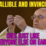 Infallible And Invincible | INFALLIBLE AND INVINCIBLE; DIES JUST LIKE
EVERYONE ELSE ON EARTH | image tagged in pope holding,christianity,pope francis,catholicism,catholic church,pope | made w/ Imgflip meme maker