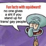 sorry i had to post here because i cant go fun stream | no one gives a sht if you stand up for trans/ gay people | image tagged in fun facts with squidward | made w/ Imgflip meme maker