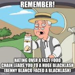 Pepperidge Farm Remembers | REMEMBER! HATING OVER A FAST FOOD CHAIN LEADS YOU TO A HUGE BLACKLASH (BENNY BLANCO FACED A BLACKLASH) | image tagged in memes,pepperidge farm remembers | made w/ Imgflip meme maker