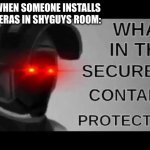 096 meme | ME WHEN SOMEONE INSTALLS CAMERAS IN SHYGUYS ROOM: | image tagged in what in the secured contained protected,scp | made w/ Imgflip meme maker