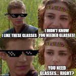 MLG Glasses | I LIKE THESE GLASSES; I DIDN'T KNOW YOU NEEDED GLASSES! YOU NEED GLASSES... RIGHT? | image tagged in anakin padme 4 panel,glasses,mlg,mlg glasses | made w/ Imgflip meme maker