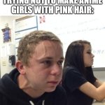 something | ANIME STUDIOS TRYING NOT TO MAKE ANIME GIRLS WITH PINK HAIR: | image tagged in vein forehead guy,anime,anime girl,neck vein guy | made w/ Imgflip meme maker