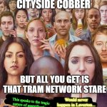 Tram Network Stare | TALKING TO A CITYSIDE COBBER; BUT ALL YOU GET IS THAT TRAM NETWORK STARE; Would never happen in Laverton... This speaks to the tragic nature of gentrification; @burb.irony.3028 | image tagged in fluoride stare | made w/ Imgflip meme maker