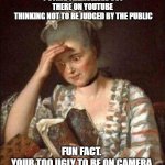 your too ugly to be on camera. dumbass | PUTING THEMSELVES OUT THERE ON YOUTUBE 
THINKING NOT TO BE JUDGED BY THE PUBLIC; FUN FACT. 
YOUR TOO UGLY TO BE ON CAMERA | image tagged in reading troubled | made w/ Imgflip meme maker