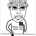 Billions Must Repost | DEVIANTART USERS BE LIKE:; Billions must repost this! | image tagged in billions must blank | made w/ Imgflip meme maker