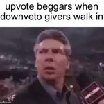idk | upvote beggars when downveto givers walk in | image tagged in x when x walks in,upvote beggars | made w/ Imgflip meme maker