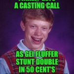 Funny | FINALLY GETS A CASTING CALL; AS GEI FLUFFER STUNT DOUBLE IN 50 CENT'S DIDDY DOCUMENTARY | image tagged in memes,bad luck brian,casting couch,hollywood,diddy,documentary | made w/ Imgflip meme maker