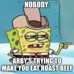 EAT THE BEEF!!! | NOBODY:; ARBY'S TRYING TO MAKE YOU EAT ROAST BEEF | image tagged in cowboy spongebob point,food,jpfan102504,funny memes,memes,funny | made w/ Imgflip meme maker