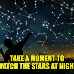 Take time to watch the stars at night | TAKE A MOMENT TO WATCH THE STARS AT NIGHT | image tagged in constellations | made w/ Imgflip meme maker