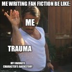 salt bae | ME WRITING FAN FICTION BE LIKE:; ME; TRAUMA; MY FAVORITE CHARACTER’S BACKSTORY | image tagged in salt bae | made w/ Imgflip meme maker