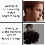 Sleep do be like that | Waking up on a workday with 4 hours of sleep:; Waking up at the weekend with 12 hours of sleep: | image tagged in gifs,memes,funny,ryan gosling,relatable,sleep | made w/ Imgflip video-to-gif maker