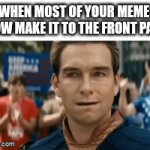 Okay more like half of them but still | WHEN MOST OF YOUR MEMES NOW MAKE IT TO THE FRONT PAGE: | image tagged in gifs,memes,funny,relatable,imgflip,homelander | made w/ Imgflip video-to-gif maker