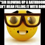Hate people who always say this. | "SIR BLOWING UP A BATHROOM DOESN'T MEAN FILLING IT WITH BOMBS." | image tagged in gifs,nerd | made w/ Imgflip video-to-gif maker