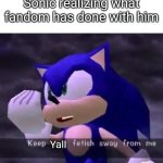 Question:does slurs even allowed in the fun stream | Sonic realizing what fandom has done with him; Yall | image tagged in keep your fetish away from me | made w/ Imgflip meme maker