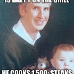 Harlan on the grill | SANDY HAIR HARLAN IS HAPPY ON THE GRILL; HE COOKS 1,500; STEAKS AN HOUR IN THE HOT SUN | image tagged in sandy hair harlan | made w/ Imgflip meme maker