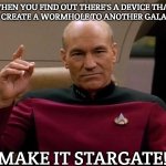 Picard Make it so | WHEN YOU FIND OUT THERE'S A DEVICE THAT CAN CREATE A WORMHOLE TO ANOTHER GALAXY... MAKE IT STARGATE! | image tagged in picard make it so,slavic lives matter | made w/ Imgflip meme maker