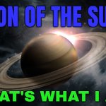 "Son Of The Sun" (The Planet Saturn) | "SON OF THE SUN"; THAT'S WHAT I AM | image tagged in saturn,planet,astrology,planets,prophecy,god religion universe | made w/ Imgflip meme maker