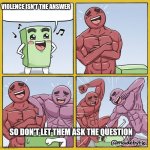 yep | VIOLENCE ISN'T THE ANSWER; SO DON'T LET THEM ASK THE QUESTION | image tagged in guy getting beat up,violence is never the answer | made w/ Imgflip meme maker