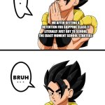 Who had this happen to them? | ME AFTER GETTING A DETENTION FOR SKIPPING CLASS (I LITERALLY JUST GOT TO SCHOOL THE EXACT MOMENT SCHOOL STARTED): | image tagged in gogeta inhale bruh | made w/ Imgflip meme maker