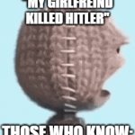 WAIT WHAT | "MY GIRLFREIND KILLED HITLER"; THOSE WHO KNOW: | image tagged in gifs,funny memes,funny | made w/ Imgflip video-to-gif maker