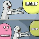 Running Away Balloon | IMGFLIP; ME; IMGFLIP; HOMEWORK; ME | image tagged in memes,running away balloon | made w/ Imgflip meme maker
