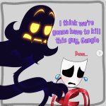I think we’re gonna have to kill this guy, Gangle meme
