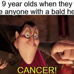i m3an, i jus7 assumed... | 9 year olds when they see anyone with a bald head; CANCER! | image tagged in hotel transylvania dracula pointing meme,funny,memes,cancer | made w/ Imgflip meme maker