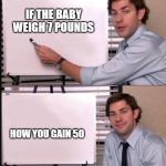 is that pregnancy cravings | IF THE BABY WEIGH 7 POUNDS; HOW YOU GAIN 50 | image tagged in jim pointing to the whiteboard,babies | made w/ Imgflip meme maker