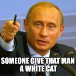 Someone give that man a white cat | SOMEONE GIVE THAT MAN
 A WHITE CAT | image tagged in somebody give that man a medal | made w/ Imgflip meme maker