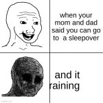 Happy Wojak vs Depressed Wojak | when your mom and dad said you can go to  a sleepover; and it raining | image tagged in happy wojak vs depressed wojak | made w/ Imgflip meme maker