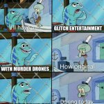 Daring today, aren't we squidward | GLITCH ENTERTAINMENT; WITH MURDER DRONES; AND THE FANDOM | image tagged in daring today aren't we squidward | made w/ Imgflip meme maker