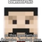 Forget about Upvote begging, how about downvote begging | Downvote this; or this gentleman (Mumbo Jumbo) dies | image tagged in mumbo jumbo | made w/ Imgflip meme maker
