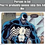 I've been waiting to use this template for a long time | Person in Ad: You're probably gonna skip this Ad
Me: | image tagged in venom says correct madam | made w/ Imgflip meme maker