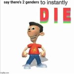 Twitter-sorry, X is way too ????????? | say there's 2 genders | image tagged in blank to instantly die | made w/ Imgflip meme maker