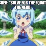 Fascinated Cirno | TEACHER: "SOLVE FOR THE EQUATION"
THE NERD: | image tagged in memes,touhou,nerds,fascinated cirno | made w/ Imgflip meme maker