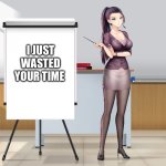 Have a nice day | I JUST WASTED YOUR TIME | image tagged in hot anime lady presentation | made w/ Imgflip meme maker