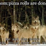 wolf pack | mom:pizza rolls are done! me and the boys: PIZZA ROLLS LETS MOVE OUT! | image tagged in wolf pack | made w/ Imgflip meme maker