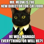 Business Cat | MR. MEOW IS THE NEW DIRECTOR FOR CAT FOOD; HE WILL MANAGE EVERYTHING( OR WILL HE?) | image tagged in memes,business cat | made w/ Imgflip meme maker