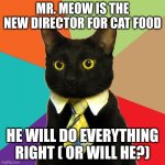 Business Cat Meme | MR. MEOW IS THE NEW DIRECTOR FOR CAT FOOD; HE WILL DO EVERYTHING RIGHT ( OR WILL HE?) | image tagged in memes,business cat | made w/ Imgflip meme maker