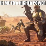 Helldivers 2 | COME WITH ME TO A HIGHER POWER BROTHER | image tagged in helldivers 2 | made w/ Imgflip meme maker