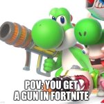 Yoshi IX | POV: YOU GET A GUN IN FORTNITE | image tagged in yoshi with bazooka | made w/ Imgflip meme maker