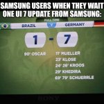One UI 7 delay and depression from user | SAMSUNG USERS WHEN THEY WAIT ONE UI 7 UPDATE FROM SAMSUNG: | image tagged in brazil 1 - 7 germany fifa world cup 2014 | made w/ Imgflip meme maker