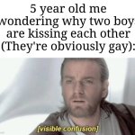 Basically my younger self until I realized nowadays | 5 year old me wondering why two boys are kissing each other (They're obviously gay): | image tagged in visible confusion,memes,funny,why are you gay | made w/ Imgflip meme maker