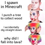 minecraft meme | I spawn in Minecraft; I punch a tree to collect wood; I accidentally dig straight down; why did I fall into lava? | image tagged in memes,clown applying makeup | made w/ Imgflip meme maker