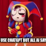 pomni | POV: YOU USE CHATGPT BUT ALL AI SAYS IS THIS | image tagged in gifs,funny | made w/ Imgflip video-to-gif maker