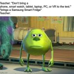 1000 IQ | Teacher: "Don't bring a phone, smart watch, tablet, laptop, PC, or VR to the test."
*brings a Samsung Smart Fridge*
Teacher: | image tagged in mike wazowski bruh | made w/ Imgflip meme maker
